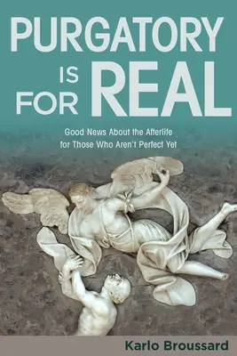 Purgatoriul este real: Vești bune despre viața de apoi pentru cei care nu sunt încă perfecți - Purgatory Is for Real: Good News about the Afterlife for Those Who Aren't Perfect Yet