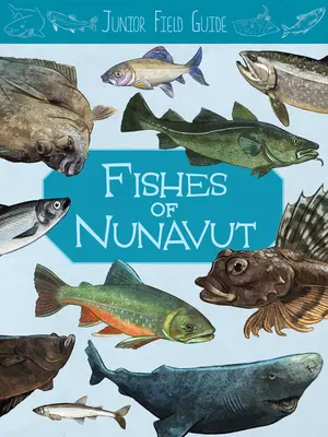 Ghid de teren Junior: Peștii din Nunavut: English Edition - Junior Field Guide: Fishes of Nunavut: English Edition