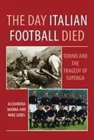 Ziua în care fotbalul italian a murit: Torino și tragedia Superga - Day Italian Football Died: Torino and the Tragedy of Superga