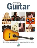 Ghidul complet pentru începători la chitară: Tot ce trebuie să știți pentru a începe să cântați la chitară - The Complete Beginners Guide to Guitar: Everything You Need to Know to Start Playing the Guitar