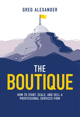 The Boutique: Cum să înființezi, să extinzi și să vinzi o firmă de servicii profesionale - The Boutique: How to Start, Scale, and Sell a Professional Services Firm