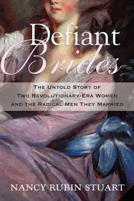 Mires Defiant: Povestea neștiută a două femei din epoca revoluției și a bărbaților radicali cu care s-au căsătorit - Defiant Brides: The Untold Story of Two Revolutionary-Era Women and the Radical Men They Married