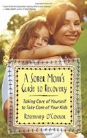 A Sober Mom's Guide to Recovery: Să ai grijă de tine pentru a avea grijă de copiii tăi - A Sober Mom's Guide to Recovery: Taking Care of Yourself to Take Care of Your Kids