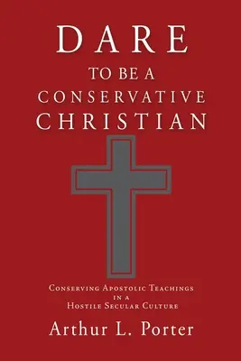 Îndrăznește să fii un creștin conservator: Conservarea învățăturilor apostolice într-o cultură seculară ostilă - Dare to Be a Conservative Christian: Conserving Apostolic Teachings in a Hostile Secular Culture