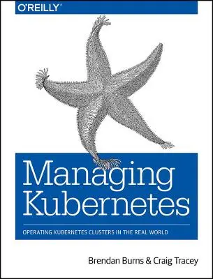 Gestionarea Kubernetes: Operarea clusterelor Kubernetes în lumea reală - Managing Kubernetes: Operating Kubernetes Clusters in the Real World