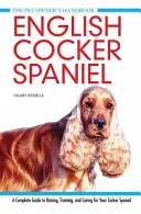 Cocker Spaniel englez - Un ghid complet pentru creșterea, dresajul și îngrijirea Cocker Spanielului dumneavoastră - English Cocker Spaniel - A Complete Guide to Raising, Training and Caring for Your Cocker Spaniel