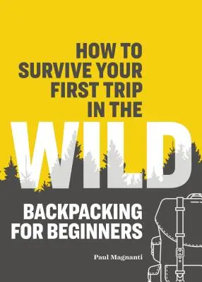 Cum să supraviețuiești primei tale călătorii în sălbăticie: Backpacking pentru începători - How to Survive Your First Trip in the Wild: Backpacking for Beginners