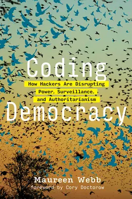 Codarea democrației: cum hackerii perturbă puterea, supravegherea și autoritarismul - Coding Democracy: How Hackers Are Disrupting Power, Surveillance, and Authoritarianism