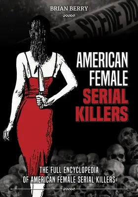 Femei americane ucigașe în serie: Enciclopedia completă a femeilor americane ucigașe în serie - American Female Serial Killers: The Full Encyclopedia of American Female Serial Killers