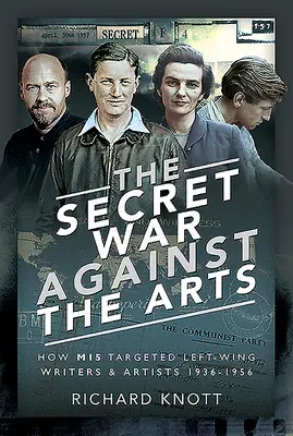 The Secret War Against the Arts: How Mi5 Targeted Left-Wing Writers and Artists, 1936-1956