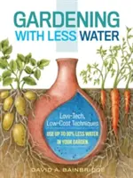 Grădinărit cu mai puțină apă: Tehnici low-tech, low-cost; Utilizați cu până la 90% mai puțină apă în grădina dumneavoastră - Gardening with Less Water: Low-Tech, Low-Cost Techniques; Use Up to 90% Less Water in Your Garden