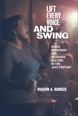 Lift Every Voice and Swing: Muzicienii de culoare și cultura religioasă în secolul jazzului - Lift Every Voice and Swing: Black Musicians and Religious Culture in the Jazz Century