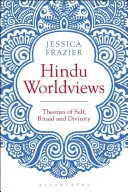 Viziuni hinduse asupra lumii: Teorii ale sinelui, ritualului și realității - Hindu Worldviews: Theories of Self, Ritual and Reality