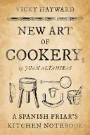Noua artă a bucătăriei: Jurnalul de bucătărie al unui călugăr spaniol de Juan Altamiras - New Art of Cookery: A Spanish Friar's Kitchen Notebook by Juan Altamiras