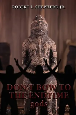 Nu vă supuneți zeilor din timpul sfârșitului - DON'T BOW TO THE Endtime gods