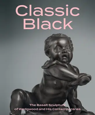 Negru clasic: Sculptura în bazalt a lui Wedgwood și a contemporanilor săi - Classic Black: The Basalt Sculpture of Wedgwood and His Contemporaries