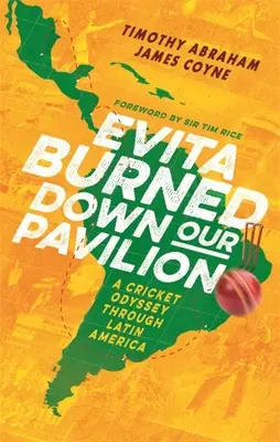 Evita ne-a incendiat pavilionul: O odisee Cricket prin America Latină - Evita Burned Down Our Pavilion: A Cricket Odyssey Through Latin America