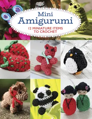Mini Amigurumi: 12 obiecte miniaturale de croșetat - Mini Amigurumi: 12 Miniature Items to Crochet