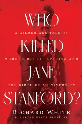 Cine a ucis-o pe Jane Stanford? A Gilded Age Tale of Murder, Deceit, Spirits and the Birth of a University - Who Killed Jane Stanford?: A Gilded Age Tale of Murder, Deceit, Spirits and the Birth of a University