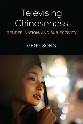 Televising Chineseness: Gen, națiune și subiectivitate - Televising Chineseness: Gender, Nation, and Subjectivity