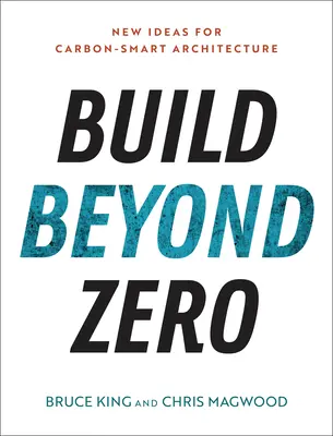 Construiți dincolo de zero: Idei noi pentru o arhitectură inteligentă din punct de vedere al emisiilor de carbon - Build Beyond Zero: New Ideas for Carbon-Smart Architecture