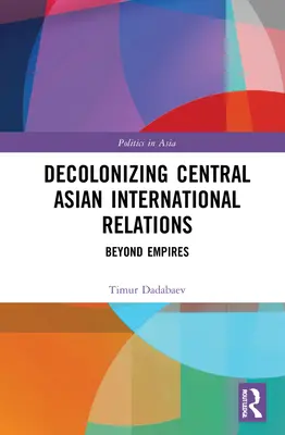 Decolonizarea relațiilor internaționale din Asia Centrală: Dincolo de imperii - Decolonizing Central Asian International Relations: Beyond Empires