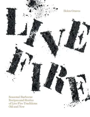 Live Fire: Rețete sezoniere de grătar și povești ale tradițiilor Live Fire vechi și noi - Live Fire: Seasonal Barbecue Recipes and Stories of Live Fire Traditions Old and New