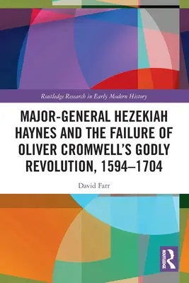 Generalul-maior Hezekiah Haynes și eșecul revoluției evlavioase a lui Oliver Cromwell, 1594-1704 - Major-General Hezekiah Haynes and the Failure of Oliver Cromwell's Godly Revolution, 1594-1704