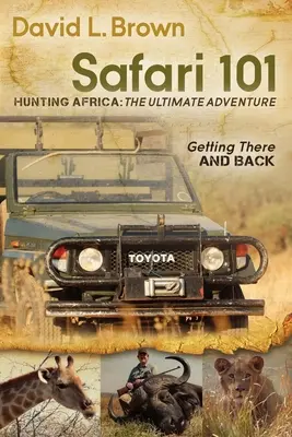 Safari 101 Vânătoare în Africa: Aventura supremă: Cum să ajungi acolo și să te întorci - Safari 101 Hunting Africa: The Ultimate Adventure: Getting There and Back