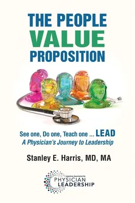 Propunerea de valoare a oamenilor: See one, Do one, Teach one ... LEAD, Călătoria unui medic către leadership - The People Value Proposition: See one, Do one, Teach one ... LEAD, A Physician's Journey to Leadership