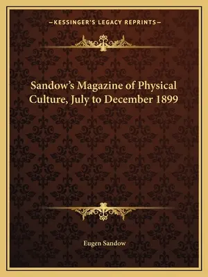 Sandow's Magazine of Physical Culture, iulie - decembrie 1899 - Sandow's Magazine of Physical Culture, July to December 1899