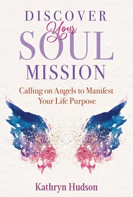 Descoperă-ți misiunea sufletului: Apelarea la îngeri pentru a-ți manifesta scopul vieții - Discover Your Soul Mission: Calling on Angels to Manifest Your Life Purpose