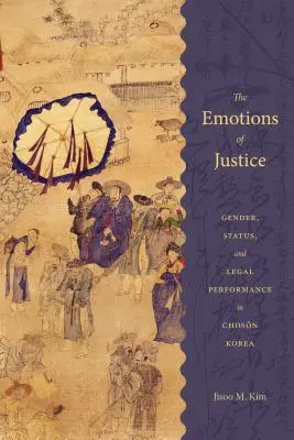 The Emotions of Justice: Gen, statut și performanță juridică în Coreea Choson - The Emotions of Justice: Gender, Status, and Legal Performance in Choson Korea