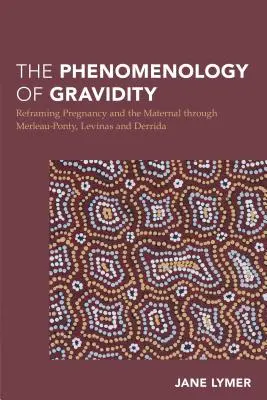 Fenomenologia gravidității: Reframing Pregnancy and the Maternal through Merleau-Ponty, Levinas and Derrida - The Phenomenology of Gravidity: Reframing Pregnancy and the Maternal through Merleau-Ponty, Levinas and Derrida