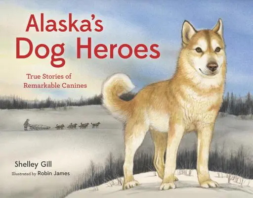 Câinii eroi ai Alaskăi: Poveștile adevărate ale câinilor remarcabili - Alaska's Dog Heroes: True Stories of Remarkable Canines