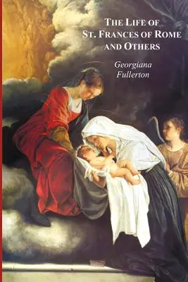 Viața Sfintei Frances de Roma și a altora - Fericita Lucia de Narni, Dominica de Paradiso, Anne de Montmorency - The Life of St. Frances of Rome, and Others - Blessed Lucy of Narni, Dominica of Paradiso, Anne de Montmorency