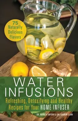 Infuzii de apă: Rețete răcoritoare, detoxifiante și sănătoase pentru infuzorul tău de acasă - Water Infusions: Refreshing, Detoxifying and Healthy Recipes for Your Home Infuser