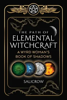 Calea vrăjitoriei elementale: Cartea umbrelor a unei femei Wyrd - The Path of Elemental Witchcraft: A Wyrd Woman's Book of Shadows