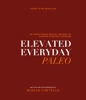 Elevated Everyday Paleo: 60 de rețete simple-făcute special pentru gătitul sănătos de zi cu zi - Elevated Everyday Paleo: 60 Simple-Made-Special Recipes for Healthy Everyday Cooking