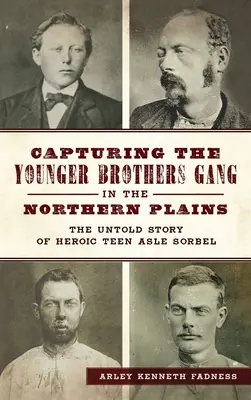 Capturarea bandei Younger Brothers în Câmpia de Nord: Povestea neștiută a adolescentului eroic Asle Sorbel - Capturing the Younger Brothers Gang in the Northern Plains: The Untold Story of Heroic Teen Asle Sorbel