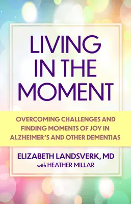Living in the Moment: Un ghid pentru depășirea provocărilor și găsirea momentelor de bucurie în boala Alzheimer și alte demențe - Living in the Moment: A Guide to Overcoming Challenges and Finding Moments of Joy in Alzheimer's Disease and Other Dementias
