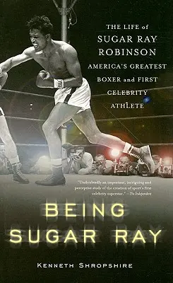 Being Sugar Ray: Viața lui Sugar Ray Robinson, cel mai mare boxer american și primul atlet celebru - Being Sugar Ray: The Life of Sugar Ray Robinson, America's Greatest Boxer and the First Celebrity Athlete