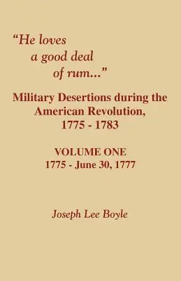El iubește o cantitate mare de rom. Dezertările militare în timpul Revoluției americane. Volumul unu - He Loves a Good Deal of Rum. Military Desertions During the American Revolution. Volume One