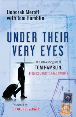 Sub ochii lor: Viața uimitoare a lui Tom Hamblin, curierul Bibliei către națiunile arabe - Under Their Very Eyes: The Astonishing Life of Tom Hamblin, Bible Courier to Arab Nations