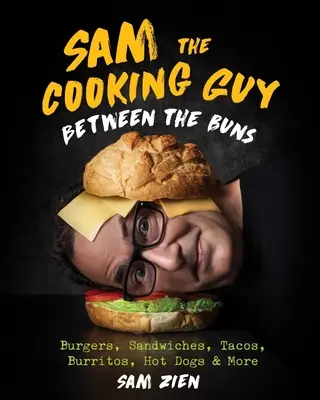 Sam the Cooking Guy: Între chifle: Burgeri, sandvișuri, tacos, burritos, hot dog și multe altele - Sam the Cooking Guy: Between the Buns: Burgers, Sandwiches, Tacos, Burritos, Hot Dogs & More