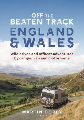 Off the Beaten Track: Anglia și Țara Galilor: Drumuri sălbatice și aventuri neobișnuite de Camper Van și Motorhome - Off the Beaten Track: England and Wales: Wild Drives and Offbeat Adventures by Camper Van and Motorhome