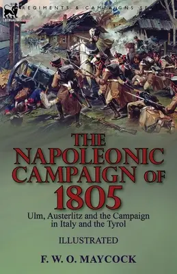 Campania napoleoniană din 1805: Ulm, Austerlitz și campania din Italia și Tirol - The Napoleonic Campaign of 1805: Ulm, Austerlitz and the Campaign in Italy and the Tyrol