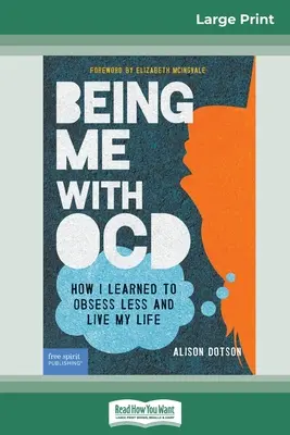 Fiind eu cu TOC: How i Learned to Obsess less and Live my Life (16pt Large Print Edition) - Being Me with OCD: How i Learned to Obsess less and Live my Life (16pt Large Print Edition)