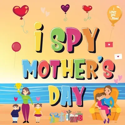 I Spy Mother's Day: Poți găsi lucrurile pe care le iubește mama? A Fun Activity Book for Kids 2-5 to Learn About Mama! - I Spy Mother's Day: Can You Find The Things That Mom Loves? A Fun Activity Book for Kids 2-5 to Learn About Mama!