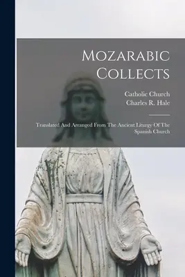 Mozarabic Collects: Translated And Arranged From The Ancient Liturgy Of The Spanish Church (Traduse și aranjate din liturghia veche a bisericii spaniole) - Mozarabic Collects: Translated And Arranged From The Ancient Liturgy Of The Spanish Church